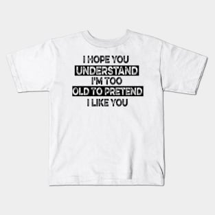 I Hope You Understand I'm Too Old To Pretend I Like You Kids T-Shirt